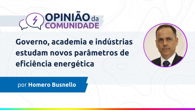 Homero Busnello escreve: Governo, academia e indústrias estudam novos parâmetros de eficiência energética Homero Busnello escreve: Governo, academia e indústrias estudam novos parâmetros de eficiência energética
